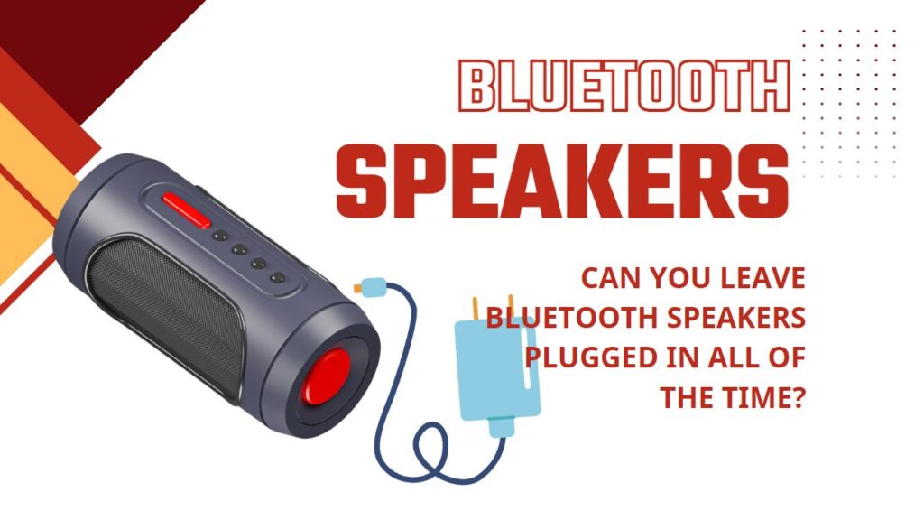 Can You Leave Bluetooth Speakers Plugged in All of the Time?